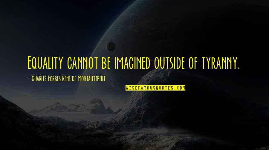 Anarchy And Freedom Quotes By Charles Forbes Rene De Montalembert: Equality cannot be imagined outside of tyranny.