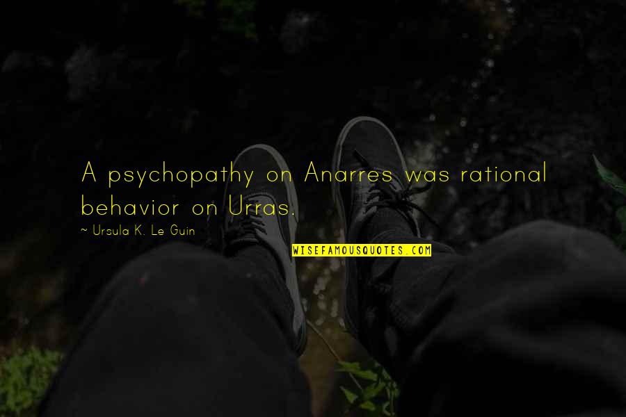 Anarres Quotes By Ursula K. Le Guin: A psychopathy on Anarres was rational behavior on