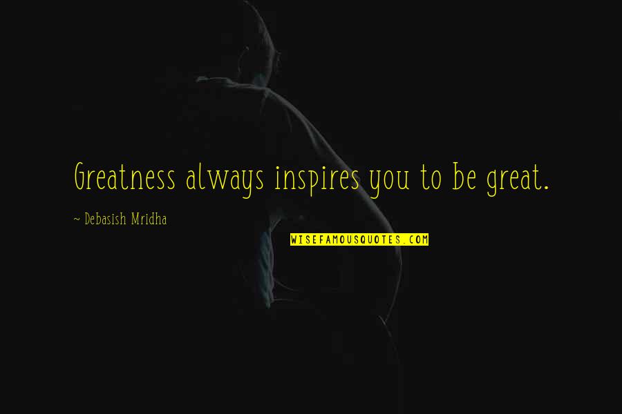 Anath Ashram Quotes By Debasish Mridha: Greatness always inspires you to be great.