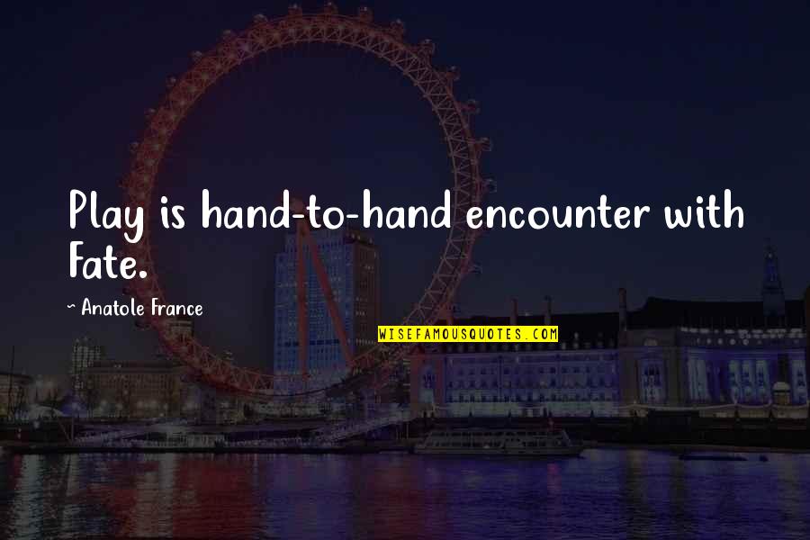 Anatole Quotes By Anatole France: Play is hand-to-hand encounter with Fate.