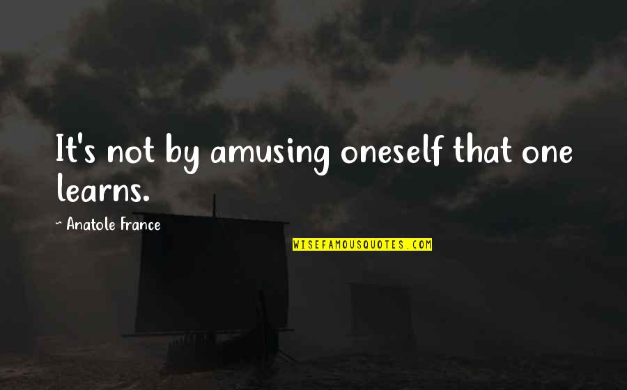 Anatole Quotes By Anatole France: It's not by amusing oneself that one learns.