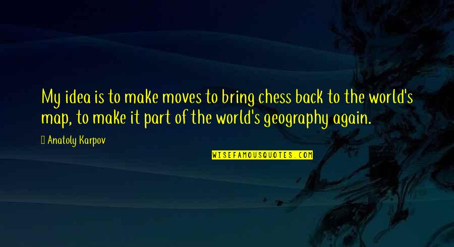 Anatoly Quotes By Anatoly Karpov: My idea is to make moves to bring