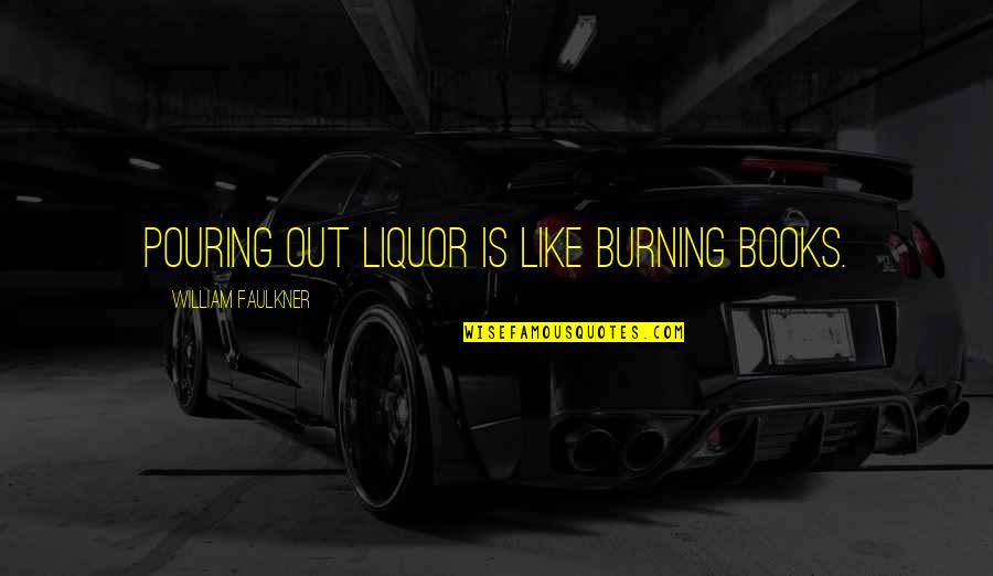 Ancestors And Wisdom Quotes By William Faulkner: Pouring out liquor is like burning books.