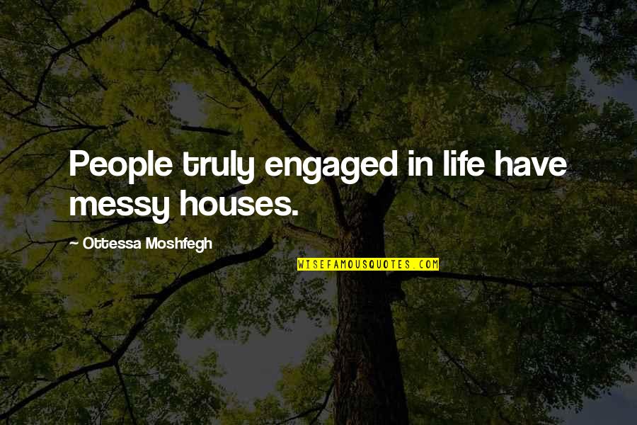 Ancient Roman Gladiator Quotes By Ottessa Moshfegh: People truly engaged in life have messy houses.