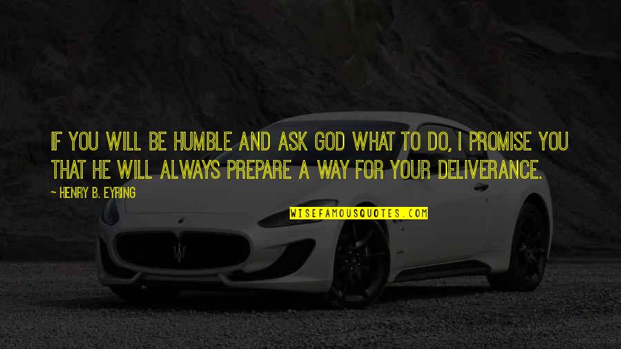 And Always Will Be Quotes By Henry B. Eyring: If you will be humble and ask God