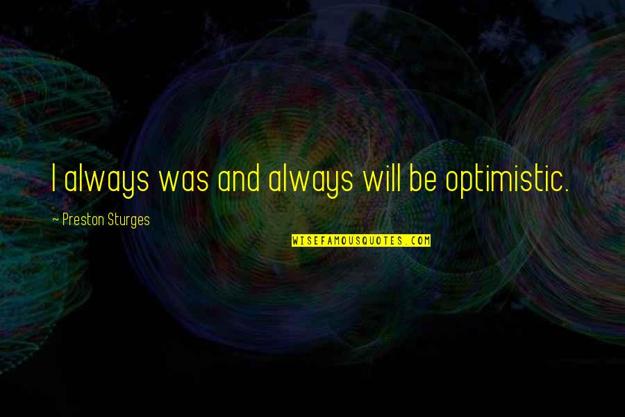 And Always Will Be Quotes By Preston Sturges: I always was and always will be optimistic.