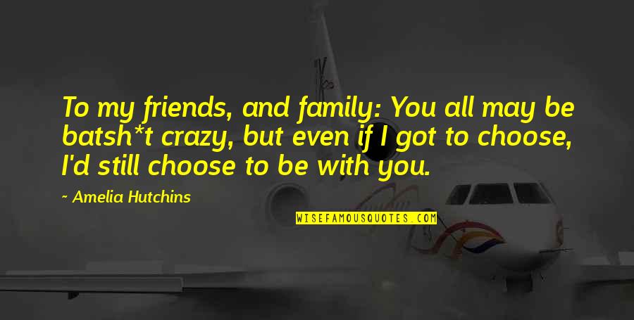 And I'd Choose You Quotes By Amelia Hutchins: To my friends, and family: You all may