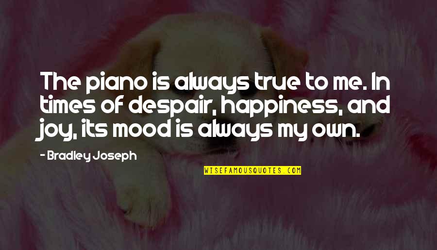 And Its Quotes By Bradley Joseph: The piano is always true to me. In