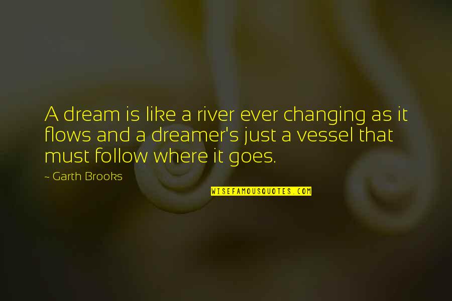 And Just Like That Quotes By Garth Brooks: A dream is like a river ever changing