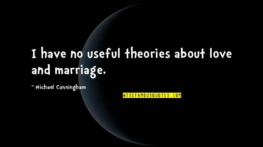 And Marriage Quotes By Michael Cunningham: I have no useful theories about love and