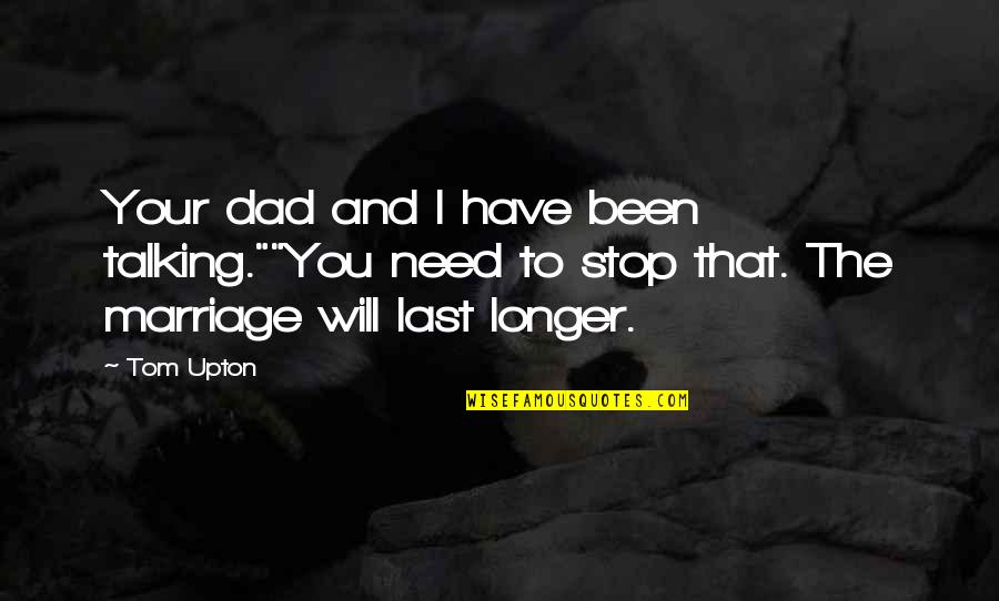 And Marriage Quotes By Tom Upton: Your dad and I have been talking.""You need