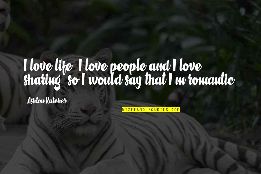 And Sharing Quotes By Ashton Kutcher: I love life, I love people and I