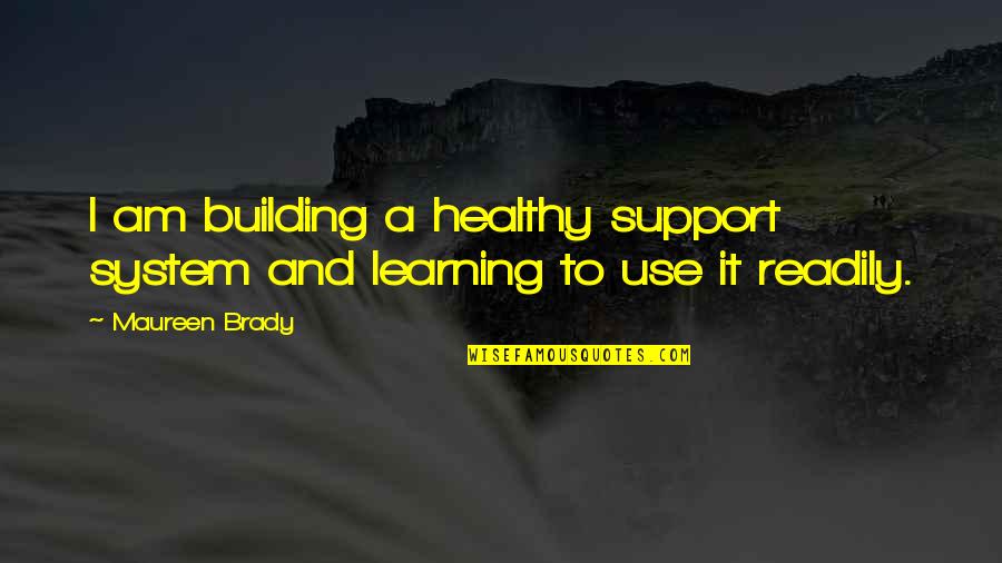 And Sharing Quotes By Maureen Brady: I am building a healthy support system and