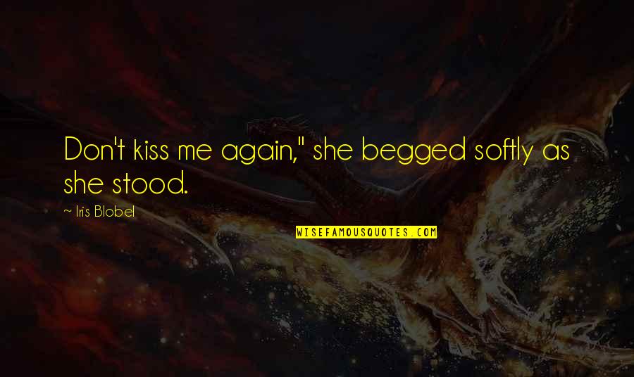 And There She Stood Quotes By Iris Blobel: Don't kiss me again," she begged softly as