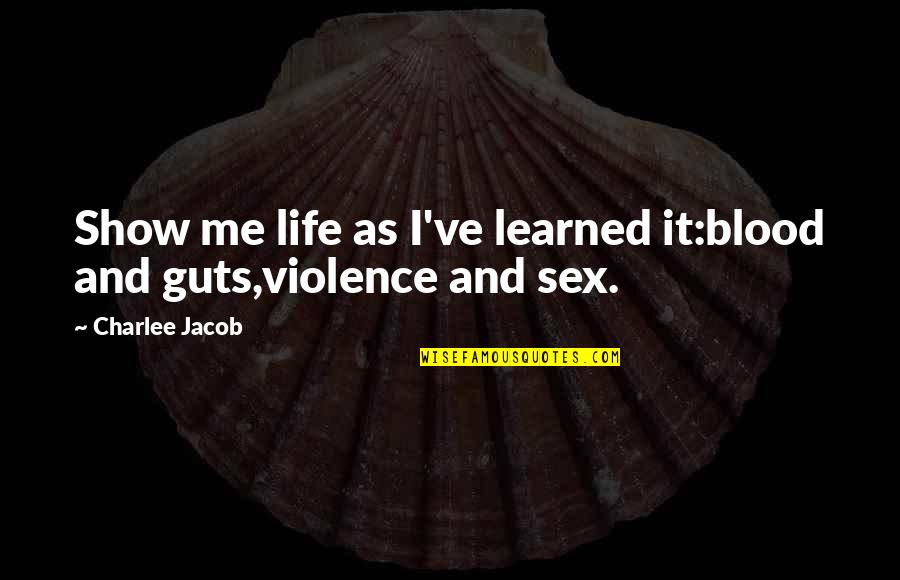 And Violence Quotes By Charlee Jacob: Show me life as I've learned it:blood and