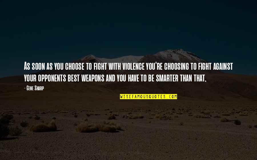 And Violence Quotes By Gene Sharp: As soon as you choose to fight with