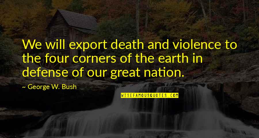 And Violence Quotes By George W. Bush: We will export death and violence to the