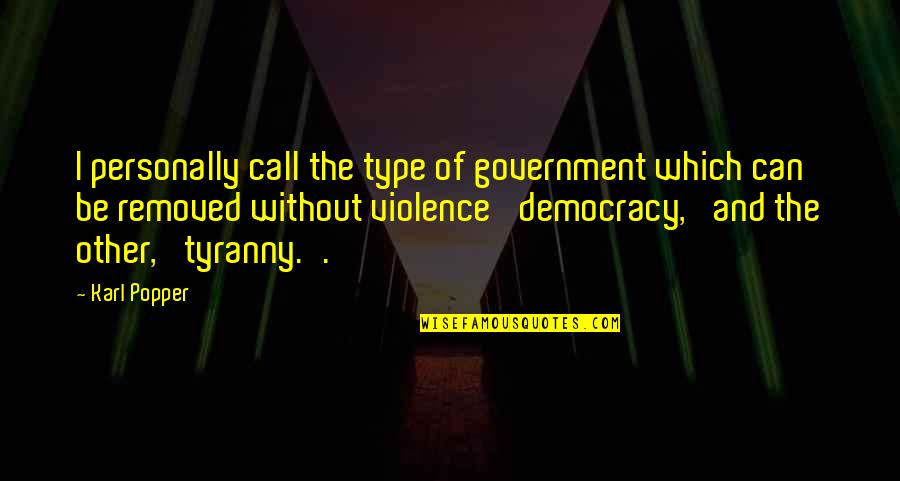 And Violence Quotes By Karl Popper: I personally call the type of government which