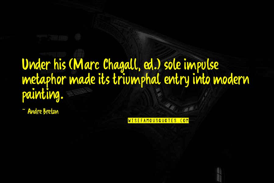 Andre Breton Quotes By Andre Breton: Under his (Marc Chagall, ed.) sole impulse metaphor