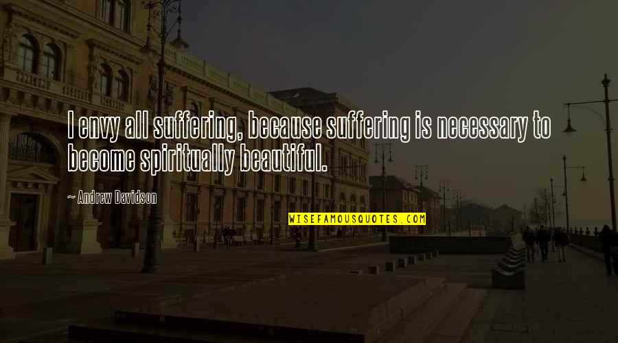 Andrew Davidson Quotes By Andrew Davidson: I envy all suffering, because suffering is necessary