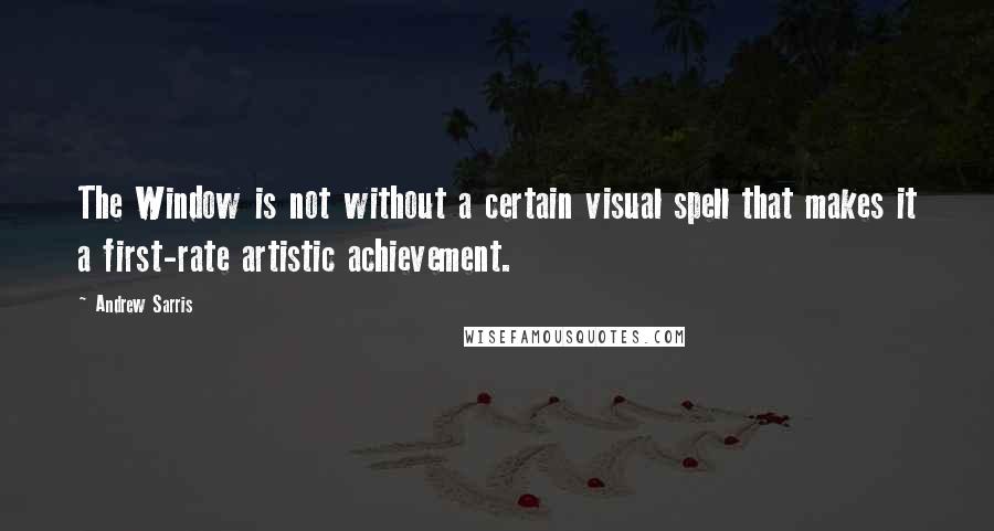 Andrew Sarris quotes: The Window is not without a certain visual spell that makes it a first-rate artistic achievement.