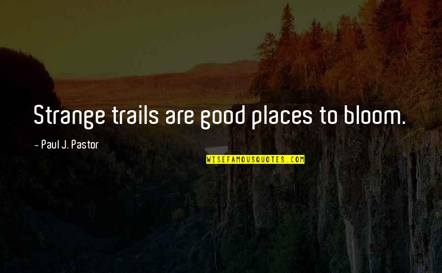 Andriole Gerald Quotes By Paul J. Pastor: Strange trails are good places to bloom.