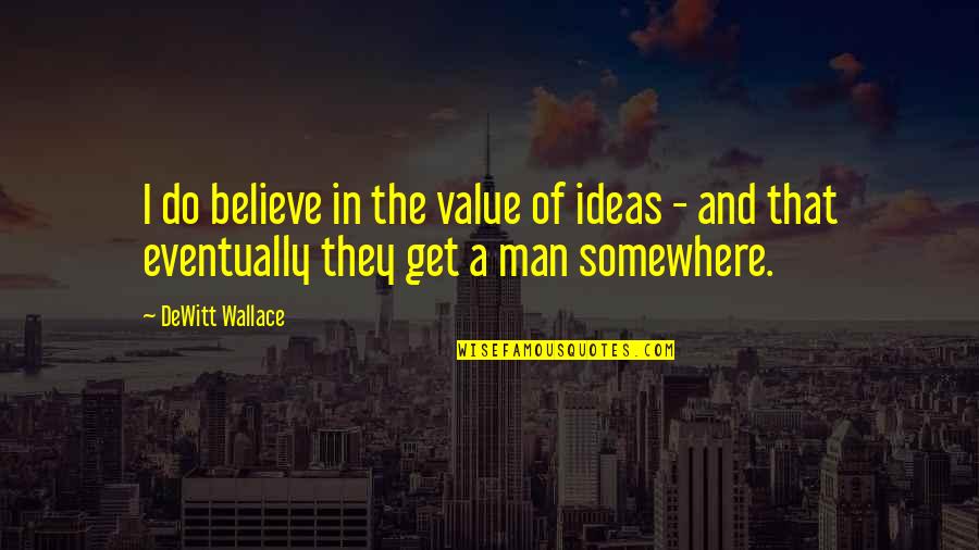 Andwhynot Quotes By DeWitt Wallace: I do believe in the value of ideas