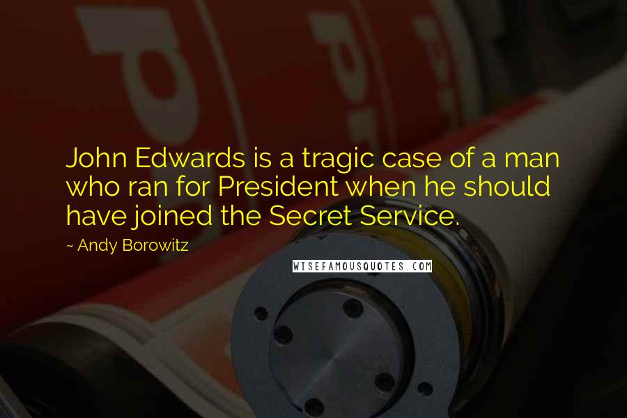 Andy Borowitz quotes: John Edwards is a tragic case of a man who ran for President when he should have joined the Secret Service.