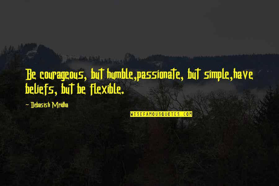 Anecdotally Quotes By Debasish Mridha: Be courageous, but humble,passionate, but simple,have beliefs, but