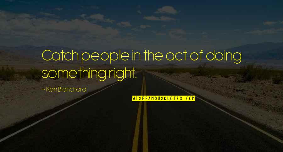 Aneesh Sheth Quotes By Ken Blanchard: Catch people in the act of doing something