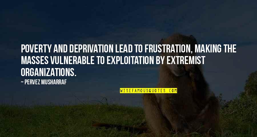 Angeline Makore Quotes By Pervez Musharraf: Poverty and deprivation lead to frustration, making the