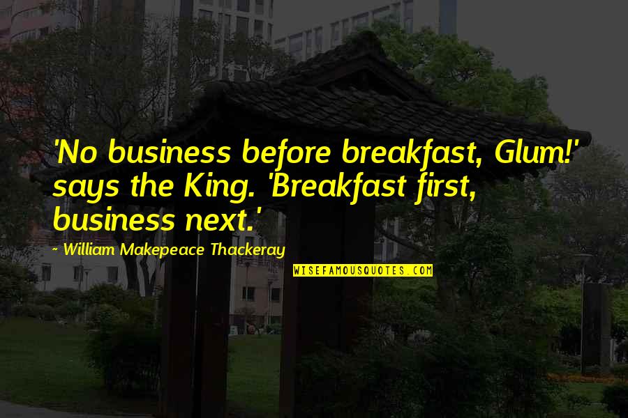 Angeliques Quotes By William Makepeace Thackeray: 'No business before breakfast, Glum!' says the King.