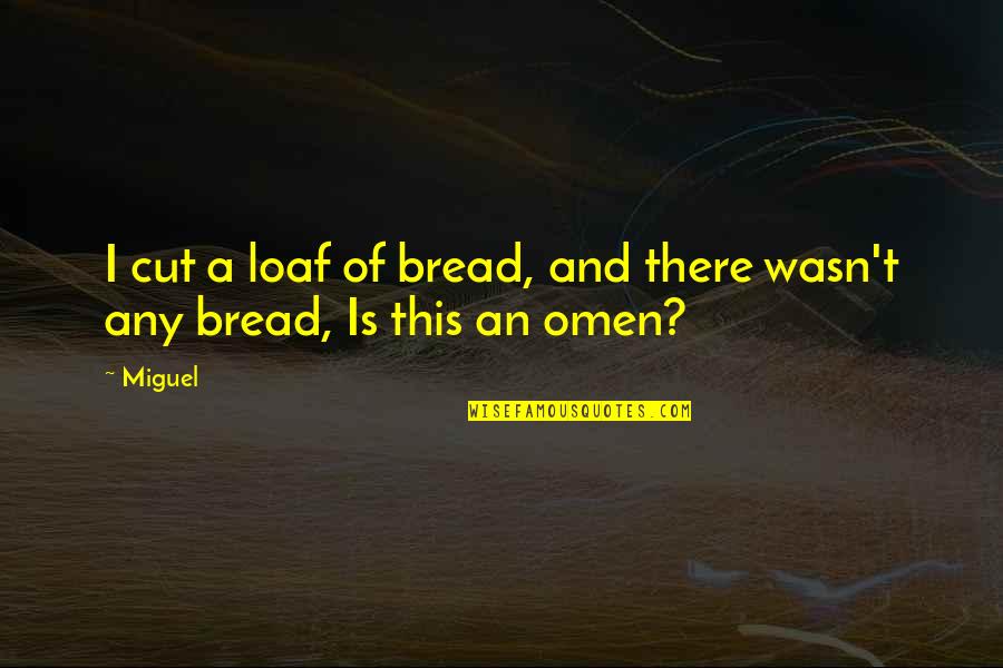 Angels Around Us Quotes By Miguel: I cut a loaf of bread, and there