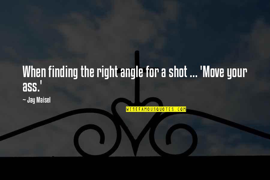 Angle Of Photography Quotes By Jay Maisel: When finding the right angle for a shot