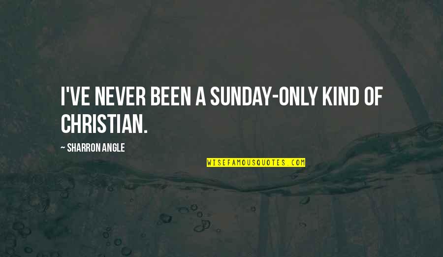 Angle Quotes By Sharron Angle: I've never been a Sunday-only kind of Christian.