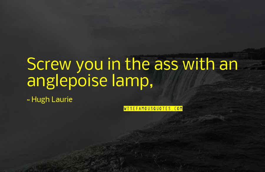 Anglepoise Quotes By Hugh Laurie: Screw you in the ass with an anglepoise