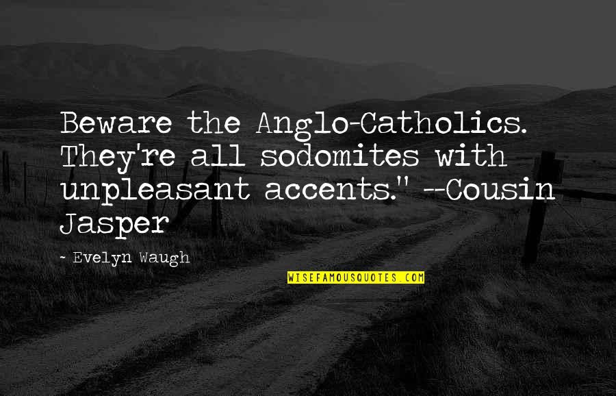 Anglo Quotes By Evelyn Waugh: Beware the Anglo-Catholics. They're all sodomites with unpleasant