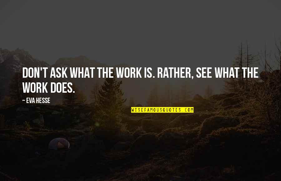 Anglophiles Quotes By Eva Hesse: Don't ask what the work is. Rather, see