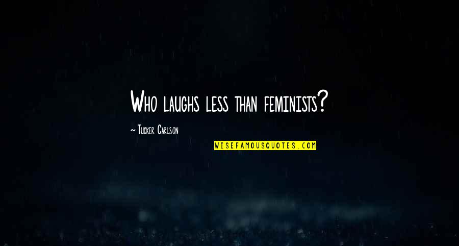 Angrer Domics Quotes By Tucker Carlson: Who laughs less than feminists?