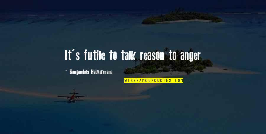 Angry Quotes And Quotes By Bangambiki Habyarimana: It's futile to talk reason to anger