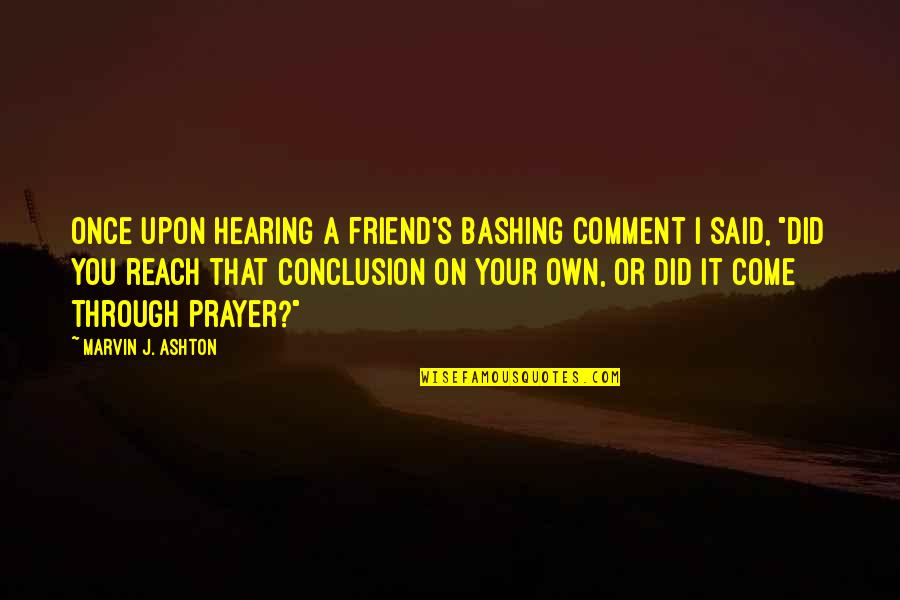 Angshuman Nag Quotes By Marvin J. Ashton: Once upon hearing a friend's bashing comment I