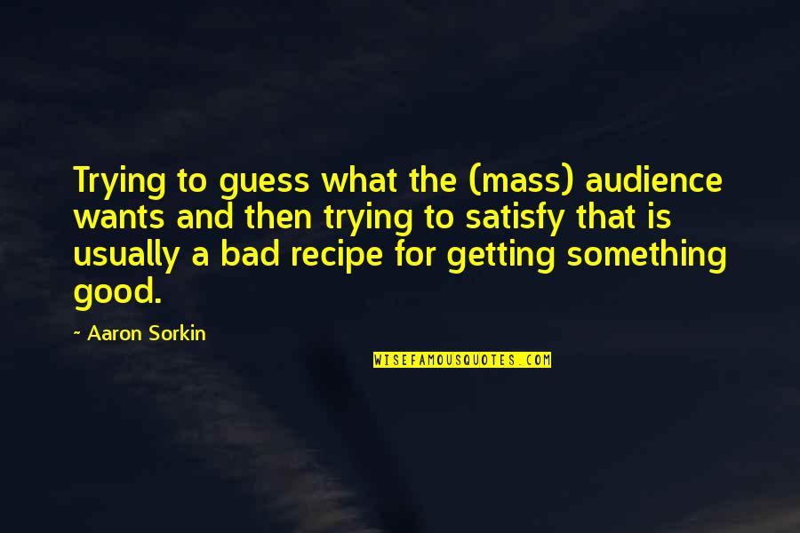 Aniceto Quotes By Aaron Sorkin: Trying to guess what the (mass) audience wants