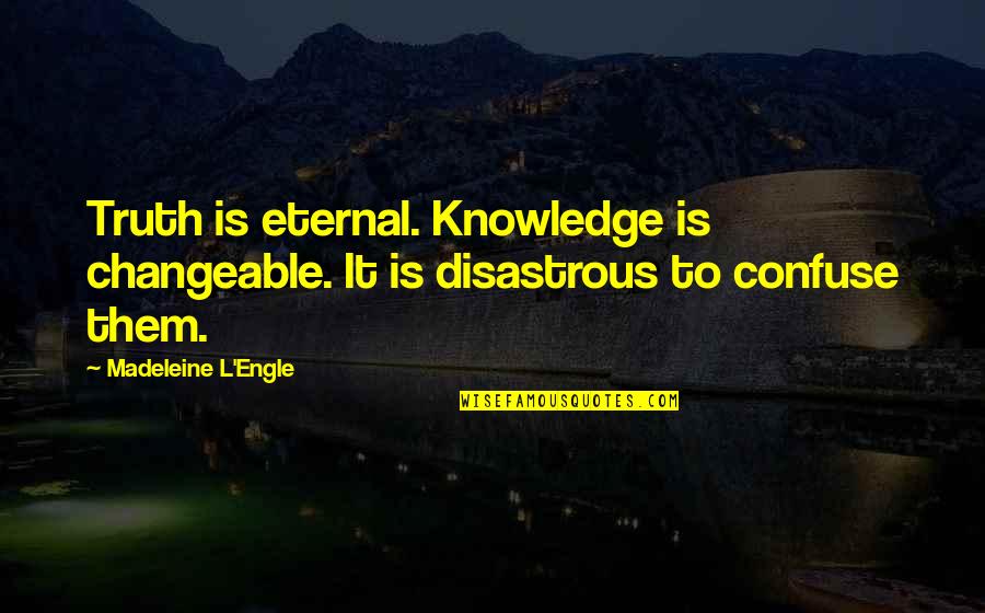 Anigh Quotes By Madeleine L'Engle: Truth is eternal. Knowledge is changeable. It is