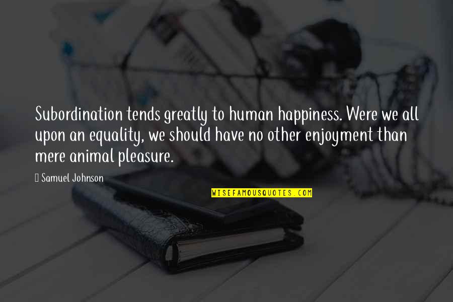 Animal Quotes By Samuel Johnson: Subordination tends greatly to human happiness. Were we