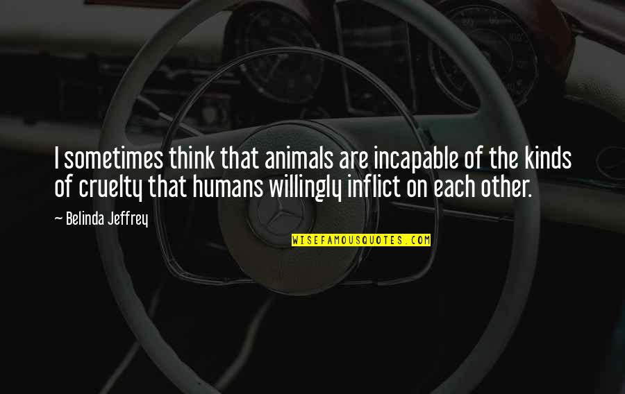 Animals Cruelty Quotes By Belinda Jeffrey: I sometimes think that animals are incapable of