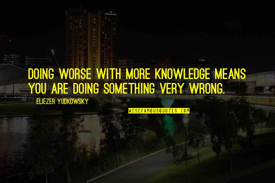 Anishka Morales Quotes By Eliezer Yudkowsky: Doing worse with more knowledge means you are