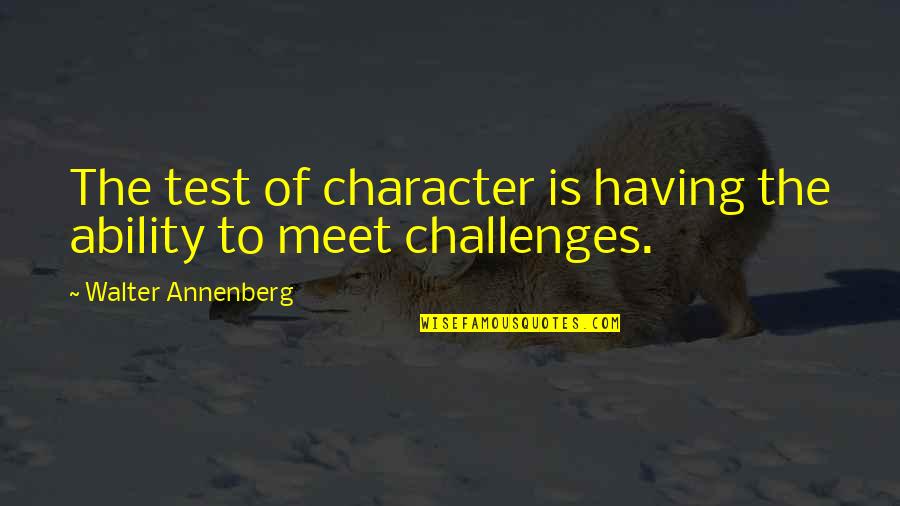 Anissa Hewett Quotes By Walter Annenberg: The test of character is having the ability