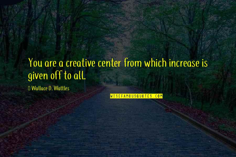 Ankica Loncar Quotes By Wallace D. Wattles: You are a creative center from which increase