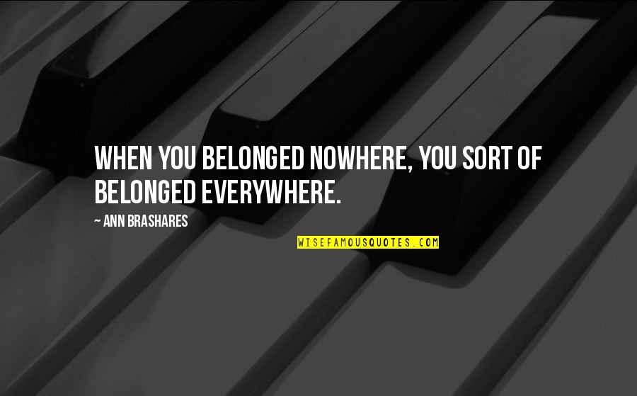 Ann Brashares Quotes By Ann Brashares: When you belonged nowhere, you sort of belonged