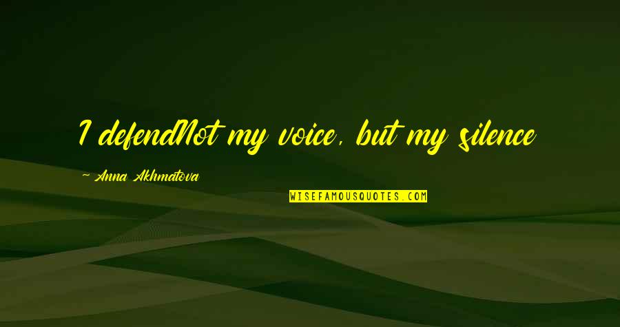 Anna Akhmatova Quotes By Anna Akhmatova: I defendNot my voice, but my silence